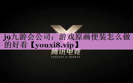 j9九游会公司：游戏原画便装怎么做的好看