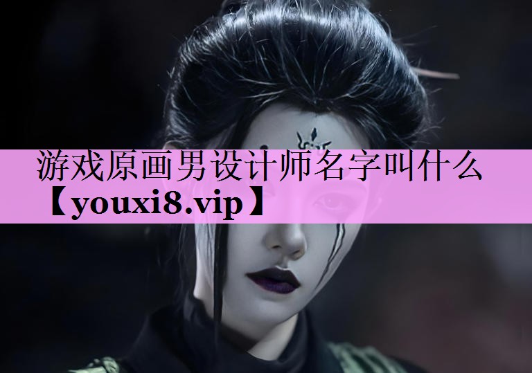 游戏原画男设计师名字叫什么