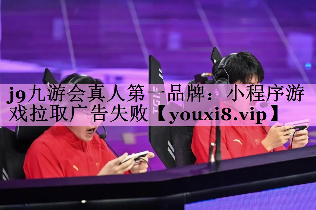 j9九游会真人第一品牌：小程序游戏拉取广告失败
