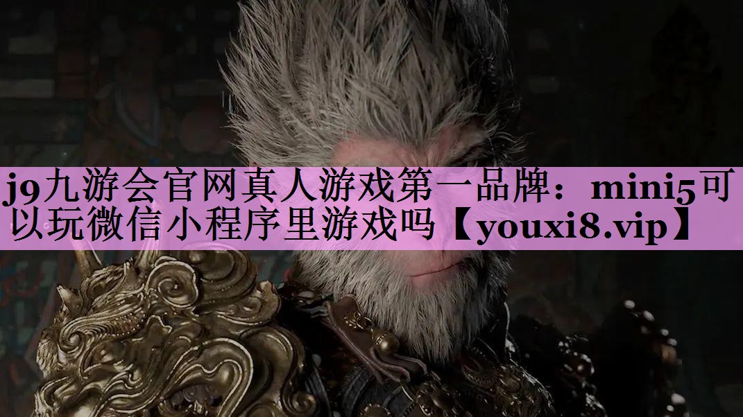j9九游会官网真人游戏第一品牌：mini5可以玩微信小程序里游戏吗