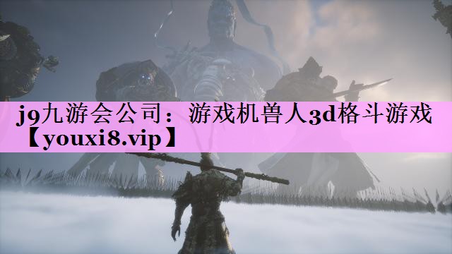 j9九游会公司：游戏机兽人3d格斗游戏