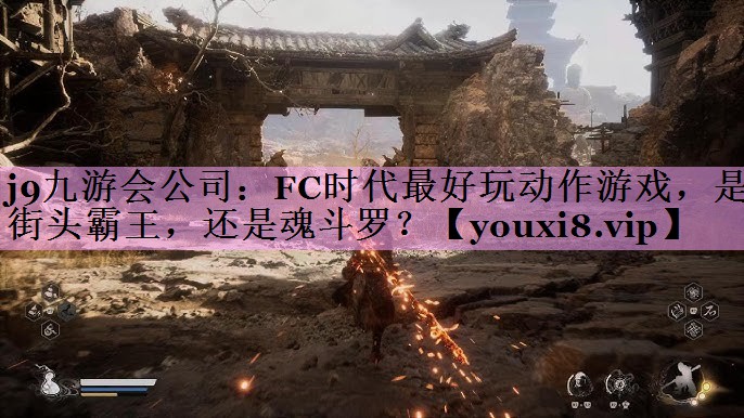 j9九游会公司：FC时代最好玩动作游戏，是街头霸王，还是魂斗罗？