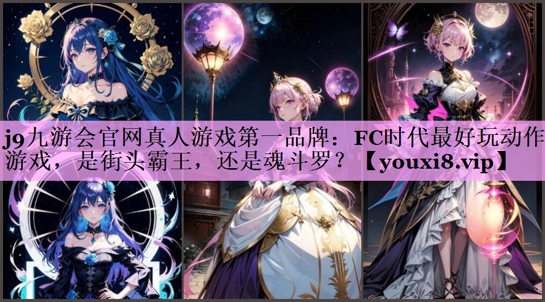 j9九游会官网真人游戏第一品牌：FC时代最好玩动作游戏，是街头霸王，还是魂斗罗？