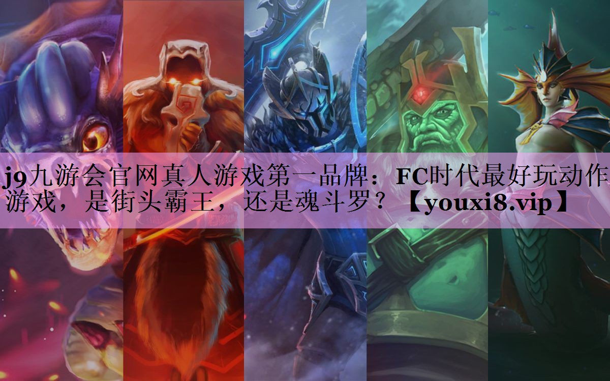 j9九游会官网真人游戏第一品牌：FC时代最好玩动作游戏，是街头霸王，还是魂斗罗？