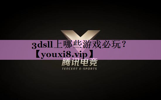 3dsll上哪些游戏必玩？