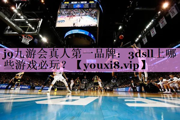 j9九游会真人第一品牌：3dsll上哪些游戏必玩？