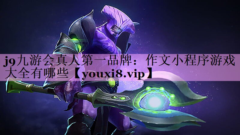 j9九游会真人第一品牌：作文小程序游戏大全有哪些