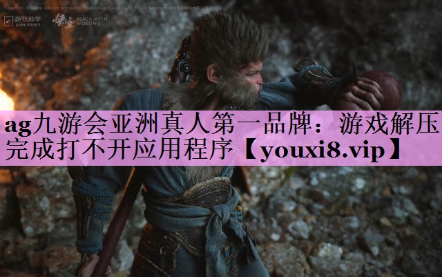 ag九游会亚洲真人第一品牌：游戏解压完成打不开应用程序