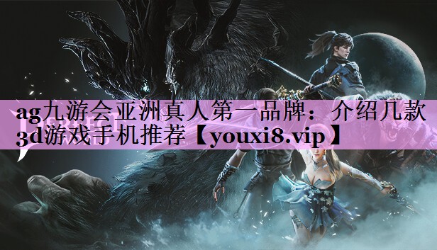 ag九游会亚洲真人第一品牌：介绍几款3d游戏手机推荐