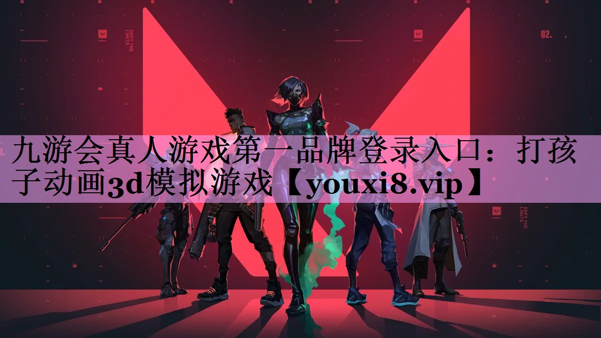九游会真人游戏第一品牌登录入口：打孩子动画3d模拟游戏