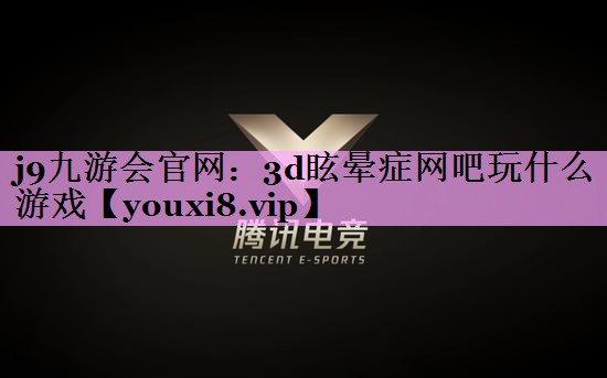 3d眩晕症网吧玩什么游戏