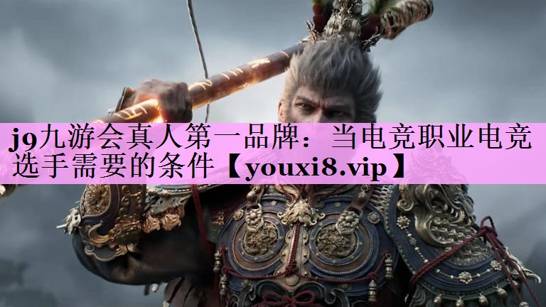 当电竞职业电竞选手需要的条件 当电竞职业电竞选手需要的条件
