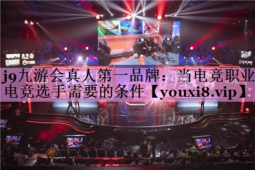 当电竞职业电竞选手需要的条件 当电竞职业电竞选手需要的条件