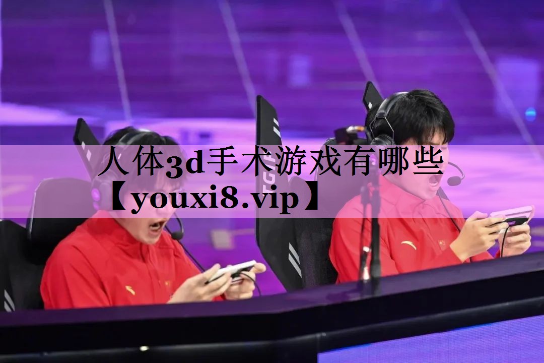 人体3d手术游戏有哪些 人体3d手术游戏有哪些