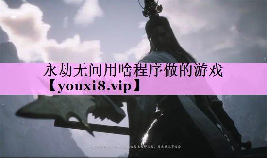 永劫无间用啥程序做的游戏 永劫无间用啥程序做的游戏