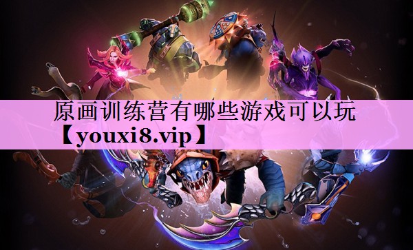 原画训练营有哪些游戏可以玩 原画训练营有哪些游戏可以玩