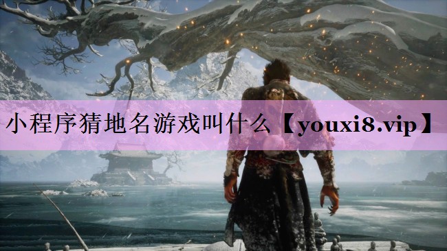小程序猜地名游戏叫什么 小程序猜地名游戏叫什么