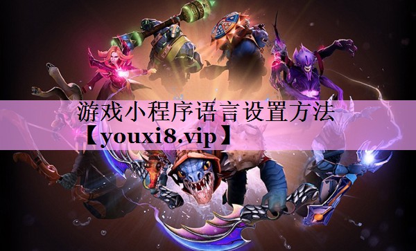 游戏小程序语言设置方法 游戏小程序语言设置方法