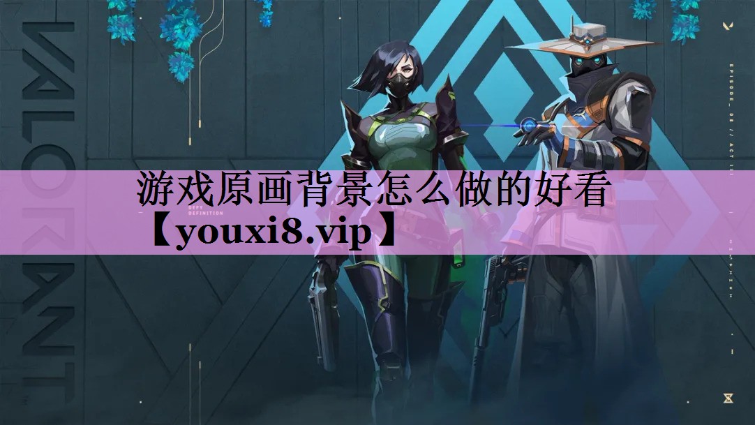 游戏原画背景怎么做的好看 游戏原画背景怎么做的好看