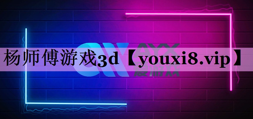 杨师傅游戏3d 杨师傅游戏3d