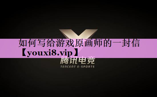 如何写给游戏原画师的一封信 如何写给游戏原画师的一封信