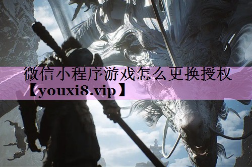 微信小程序游戏怎么更换授权 微信小程序游戏怎么更换授权
